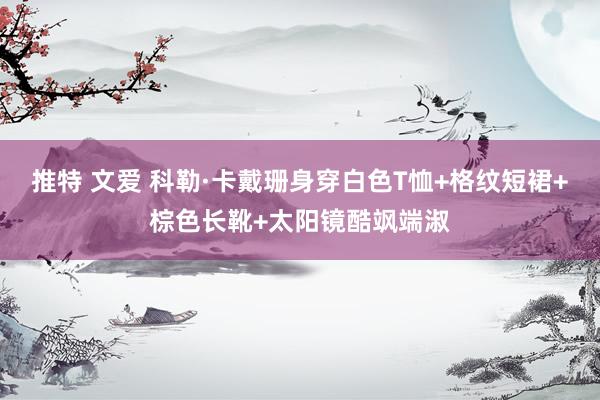 推特 文爱 科勒·卡戴珊身穿白色T恤+格纹短裙+棕色长靴+太阳镜酷飒端淑
