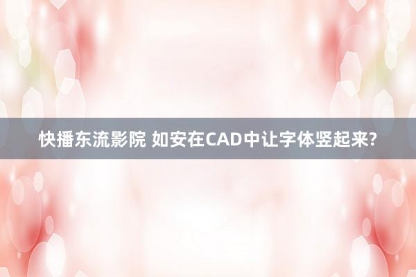 快播东流影院 如安在CAD中让字体竖起来?