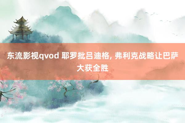 东流影视qvod 耶罗批吕迪格， 弗利克战略让巴萨大获全胜