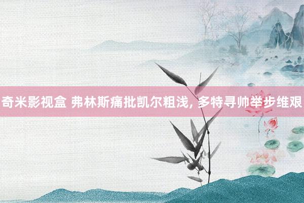 奇米影视盒 弗林斯痛批凯尔粗浅， 多特寻帅举步维艰