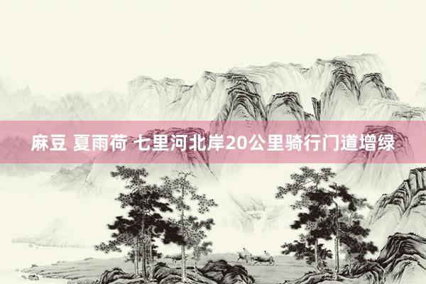 麻豆 夏雨荷 七里河北岸20公里骑行门道增绿